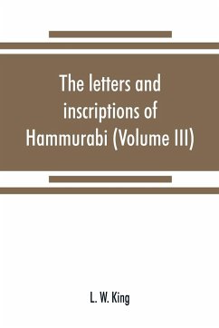 The letters and inscriptions of Hammurabi, king of Babylon, about B.C. 2200, to which are added a series of letters of other kings of the first dynasty of Babylon (Volume III) - W. King, L.