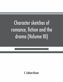 Character sketches of romance, fiction and the drama (Volume III) - Cobham Brewer, E.