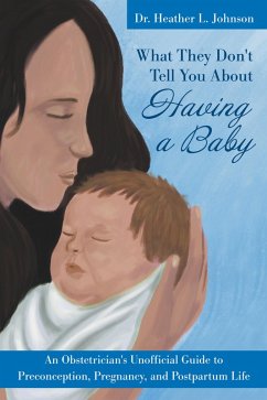 What They Don't Tell You About Having A Baby: An Obstetrician's Unofficial Guide to Preconception, Pregnancy, and Postpartum Life (eBook, ePUB) - Johnson, Heather