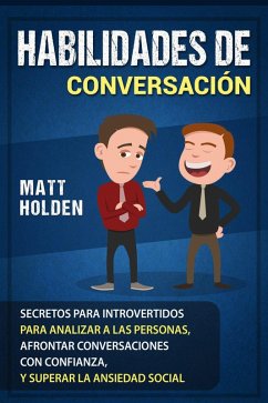 Habilidades de Conversación: Secretos para Introvertidos para Analizar a las Personas, Afrontar Conversaciones con Confianza, y Superar la Ansiedad Social (eBook, ePUB) - Holden, Matt