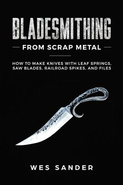 Bladesmithing From Scrap Metal: How to Make Knives With Leaf Springs, Saw Blades, Railroad Spikes, and Files (eBook, ePUB) - Sander, Wes