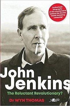 John Jenkins - The Reluctant Revolutionary? - Authorised Biography of the Mastermind Behind the Sixties Welsh Bombing Campaign - Thomas, Dr Wyn