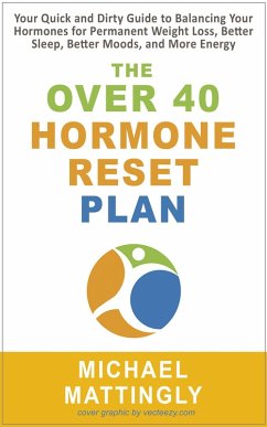 The Over 40 Hormone Reset Plan: Your Quick and Dirty Guide to Balancing Your Hormones for Permanent Weight Loss, Better Sleep, Better Moods, and More Energy (eBook, ePUB) - Mattingly, Michael