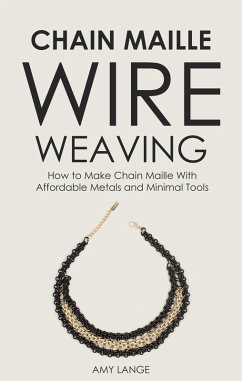 Chain Maille Wire Weaving: How to Make Chain Maille With Affordable Metals and Minimal Tools (eBook, ePUB) - Lange, Amy