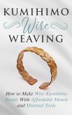 Kumihimo Wire Weaving: How to Make Wire Kumihimo Braids With Affordable Metals and Minimal Tools (eBook, ePUB)