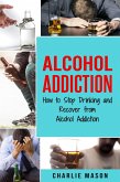 Alcohol Addiction: How to Stop Drinking and Recover from Alcohol Addiction (eBook, ePUB)