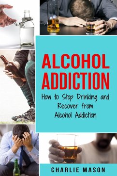 Alcohol Addiction: How to Stop Drinking and Recover from Alcohol Addiction (eBook, ePUB) - Mason, Charlie