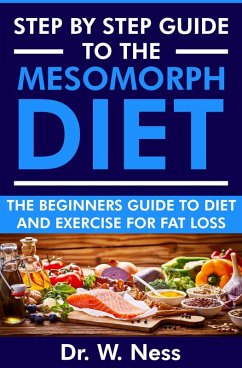 Step by Step Guide to the Mesomorph Diet: The Beginners Guide to Diet & Exercise for Fat Loss (eBook, ePUB) - Ness, W.