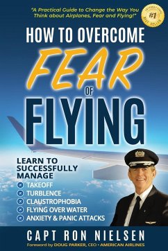 How to Overcome Fear of Flying - A Practical Guide to Change the Way You Think about Airplanes, Fear and Flying - Nielsen, Capt Ron