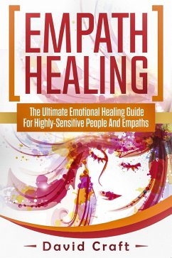 Empath Healing: The Ultimate Emotional Healing Guide For Highly-Sensitive People And Empaths (eBook, ePUB) - Craft, David