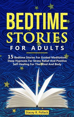 Bedtime Stories For Adults: 15 Bedtime Stories For Guided Meditation, Deep Hypnosis For Stress Relief And Positive Self-Healing For The Mind And Body (eBook, ePUB) - Pollack, Stacey R.