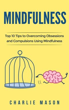 Mindfulness: Top 10 Tips Guide to Overcoming Obsessions and Compulsions Using Mindfulness (eBook, ePUB) - Mason, Charlie