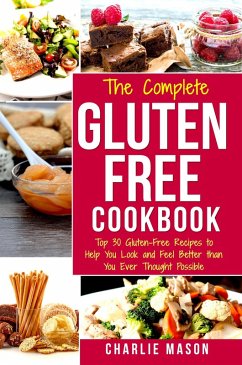 The Complete Gluten- Free Cookbook: Top 30 Gluten-Free Recipes to Help You Look and Feel Better Than You Ever Thought Possible (eBook, ePUB) - Mason, Charlie