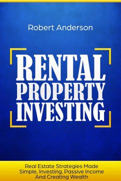 Rental Property Investing Real Estate Strategies Made Simple, Investing, Passive Income And Creating Wealth (eBook, ePUB) - Anderson, Robert
