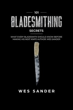 Bladesmithing: 101 Bladesmithing Secrets: What Every Bladesmith Should Know Before Making His Next Knife (eBook, ePUB) - Sander, Wes