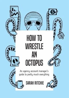 How to Wrestle an Octopus: an agency account manager's guide to pretty much everything - Ritchie, Sarah