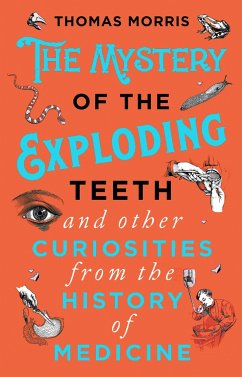 The Mystery of the Exploding Teeth and Other Curiosities from the History of Medicine - Morris, Thomas