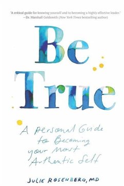 Be True: A Personal Guide to Becoming Your Most Authentic Self - Julie Rosenberg MD