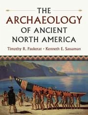 The Archaeology of Ancient North America - Pauketat, Timothy R. (University of Illinois, Urbana-Champaign); Sassaman, Kenneth E. (University of Florida)