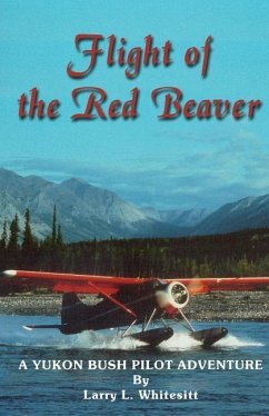 Flight of the Red Beaver: A Yukon Bush Pilot Adventure - Whitesitt, Larry L.