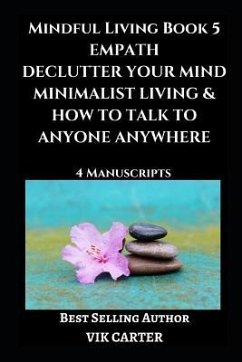 Mindful Living Book 5: Empath, Declutter Your Mind, Minimalist Living & How To Talk To Anyone Anywhere: 4 Manuscripts: Eliminate Worry, Anxie - Carter, Vik