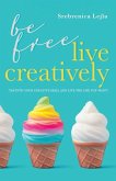 Be Free, Live Creatively: Tap Into Your Creative Skill and Live the Life You Want!