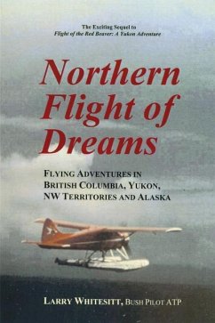 Northern Flight of Dreams: Flying Adventures in British Columbia, Yukon, NW Territories - Whitesitt, Larry