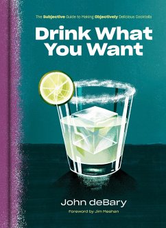 Drink What You Want: The Subjective Guide to Making Objectively Delicious Cocktails - Debary, John