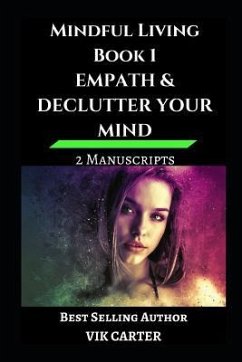 Mindful Living Book 1 - Empath & Declutter Your Mind: 2 Manuscripts: Protect Yourself, Feel Better and Live A Happier Life By Eliminating Worry, Anxie - Carter, Vik
