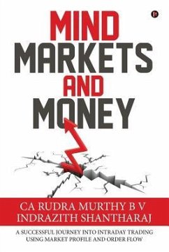 Mind Markets and Money: A Successful Journey Into Intraday Trading Using Market Profile and Order Flow - Ca Rudra Murthy B V; Indrazith Shantharaj
