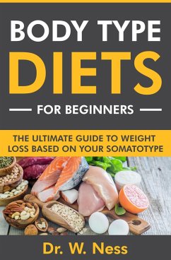 Body Type Diets for Beginners: The Ultimate Guide to Weight Loss Based on Your Somatotype (eBook, ePUB) - Ness, W.
