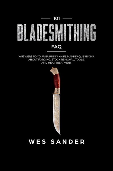 Bladesmithing: 101 Bladesmithing FAQ: Answers to Your Burning Knifemaking Questions About Forging, Stock Removal, Tools, and Heat Treatment (eBook, ePUB) Bladesmithing: 101 Bladesmithing FAQ: Answers to Your Burning Knifemaking Questions About Forging, Stock Removal, Tools, and Heat Treatment (eBook, ePUB)