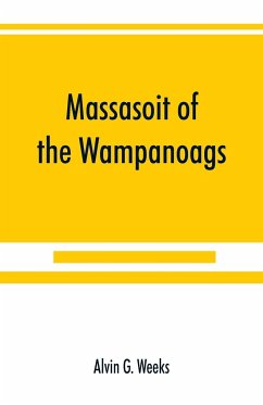 Massasoit of the Wampanoags; with a brief commentary on Indian character; and sketches of other great chiefs, tribes and nations; also a chapter on Samoset, Squanto and Hobamock, three early native friends of the Plymouth colonists - G. Weeks, Alvin