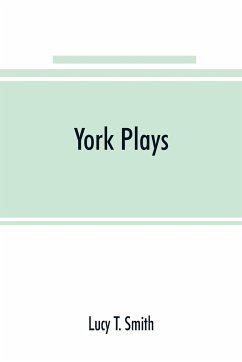 York plays; the plays performed by the crafts or mysteries of York on the day of Corpus Christi in the 14th, 15th, and 16th centuries now first printed from the unique manuscript in the library of Lord Ashburnham - T. Smith, Lucy