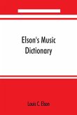 Elson's music dictionary; containing the definition and pronunciation of such terms and signs as are used in modern music; together with a list of foreign composers and artists with Pronunciation of their Names, A list of popular errors in Music, Rules fo