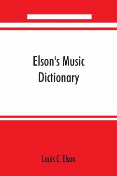 Elson's music dictionary; containing the definition and pronunciation of such terms and signs as are used in modern music; together with a list of foreign composers and artists with Pronunciation of their Names, A list of popular errors in Music, Rules fo - C. Elson, Louis