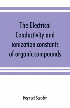 The electrical conductivity and ionization constants of organic compounds; a bibliography of the periodical literature from 1889 to 1910 inclusive, including all important work before 1889, and corrected to the beginning of 1913. Giving numerical data for - Scudder, Heyward