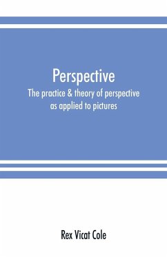 Perspective; the practice & theory of perspective as applied to pictures, with a section dealing with its application to architecture - Vicat Cole, Rex
