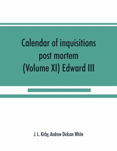 Calendar of inquisitions post mortem and other analogous documents preserved in the Public Record Office (Volume XI) Edward III - L. Kirby, J.; Dickson White, Andrew