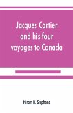 Jacques Cartier and his four voyages to Canada; an essay, with historical, explanatory and philological notes