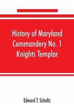 History of Maryland Commandery No. 1 Knights Templar, stationed at Baltimore, State of Maryland, from 1790-1890 - T. Schultz, Edward