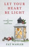 Let Your Heart Be Light: A Celebration of Christmas (A Collection of Holiday-Themed Stories, Essays, and Poetry)