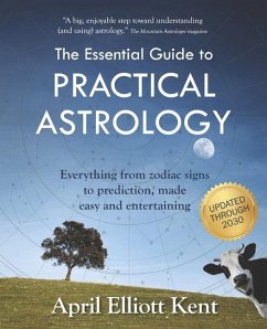 The Essential Guide to Practical Astrology: Everything from zodiac signs to prediction, made easy and entertaining - Kent, April Elliott