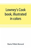 Lowney's cook book, illustrated in colors; a new guide for the housekeeper, especially intended as a full record of delicious dishes sufficient for any well-to-do family, clear enough for the beginner and complete enough for ambitious providers