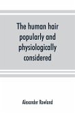 The human hair, popularly and physiologically considered with special reference to its preservation, improvement and adornment, and the various modes of its decoration in all countries