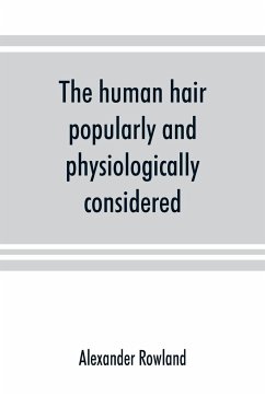 The human hair, popularly and physiologically considered with special reference to its preservation, improvement and adornment, and the various modes of its decoration in all countries - Rowland, Alexander