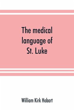 The medical language of St. Luke; a proof from internal evidence that 