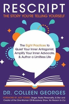 RESCRIPT the Story You're Telling Yourself: The Eight Practices to Quiet Your Inner Antagonist, Amplify Your Inner Advocate, & Author a Limitless Life - Georges, Colleen