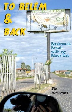 To Belém & Back: Backroads Brazil with my Black Lab - Batchelder, Ben