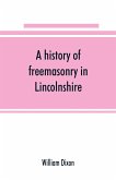 A history of freemasonry in Lincolnshire; being a record of all extinct and existing lodges, chapters, &c.; a century of the working of Provincial Grand Lodge and the Witham Lodge; together with biographical notices of provincial grand masters and oth
